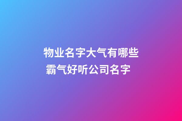 物业名字大气有哪些 霸气好听公司名字-第1张-公司起名-玄机派